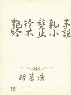 艳玲双乳丰满呻吟不止小说