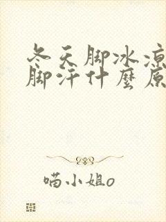 冬天脚冰凉还出脚汗什么原因