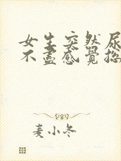 女生突然尿频尿不尽感觉总有尿意