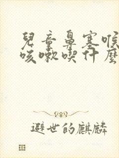 儿童鼻塞喉咙痛咳嗽吃什么药