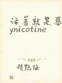 活着就是恶心bynicotine