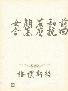 女朋友和前任复合怎么挽回