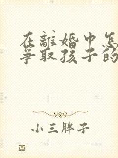 在离婚中怎样能争取孩子的抚养权