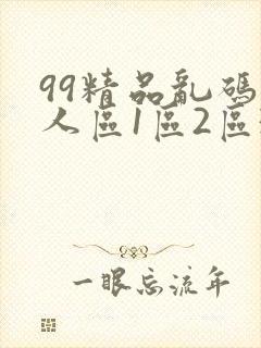 99精品乱码无人区1区2区3区