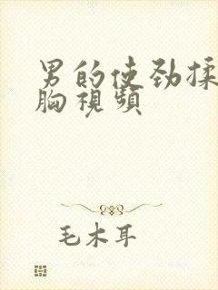 男的使劲揉女的胸视频封面