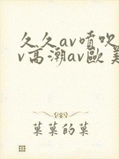 久久av喷吹av高潮av欧美蜜桃