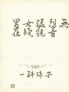 男女猛烈无遮挡在线观看