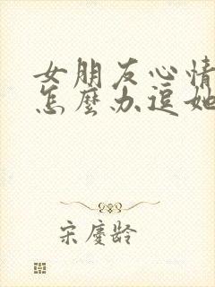 女朋友心情不好怎么办逗她开心