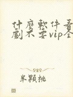 什么软件看电视剧不要vip全部免费