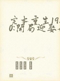 完本重生1980:开局迎娶姐姐闺蜜