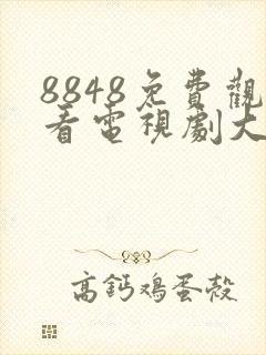 8848免费观看电视剧大全极速播放