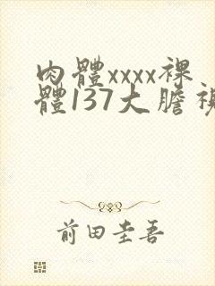 肉体xxxx裸体137大胆视频