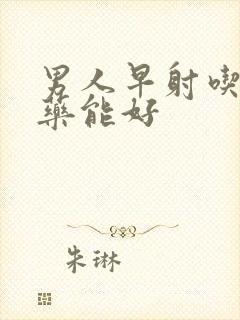 男人早射吃什么药能好