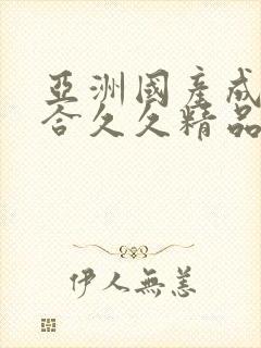 亚洲国产成人综合久久精品