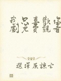 我只喜欢你电视剧免费观看西瓜