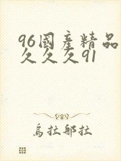 96国产精品久久久久91
