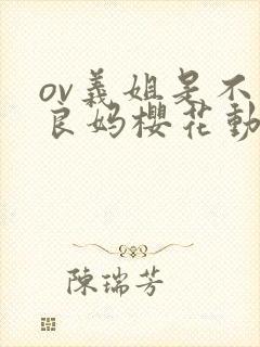 ov义姐是不是良妈樱花动漫