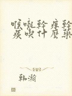 喉咙干痒干咳无痰吃什么药