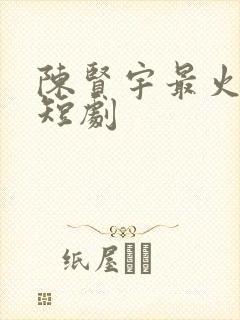 陈贤宇最火十部短剧