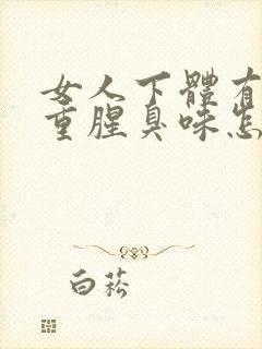 女人下体有异味重腥臭味怎么治疗