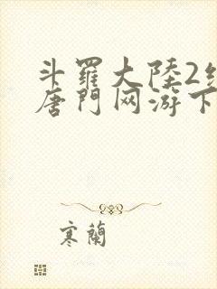 斗罗大陆2绝世唐门网游下载