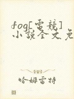 fog[电竞]小说全文免费阅读