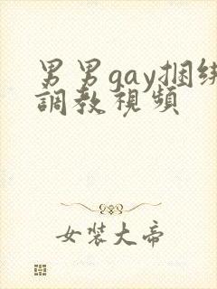 男男gay捆绑调教视频
