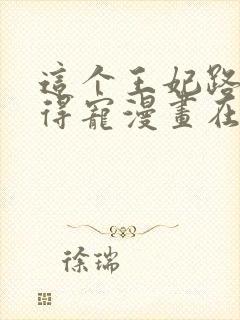 这个王妃路子野得宠漫画在哪看