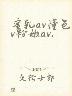 蜜乳av懂色av粉嫩av,