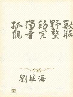 孤独的野兽免费观看完整版在线全集