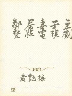 邻居妻子免费完整版电视剧在线观看