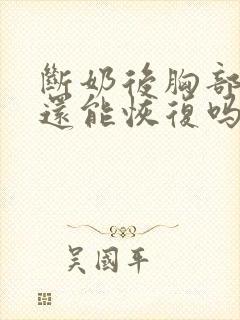 断奶后胸部干瘪还能恢复吗