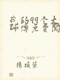 我的99个大佬师傅免费阅读小说