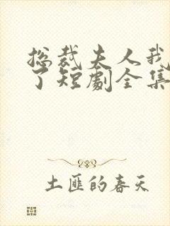 总裁夫人我当腻了短剧全集免费