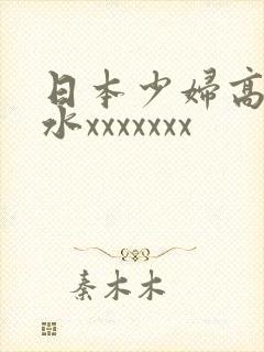 日本少妇高潮喷水xxxxxxx