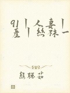 91丨人妻丨国产丨丝袜一区二区