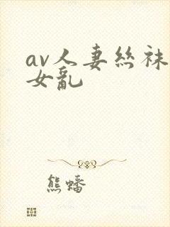 av人妻丝袜熟女乱封面