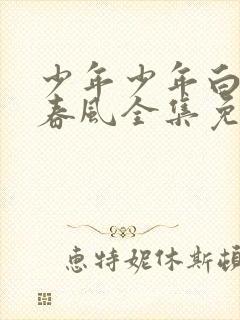 少年少年白马醉春风全集免费观看