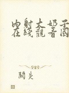 内射大奶子视频在线观看国产视频网