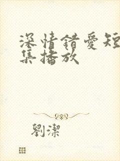 深情错爱短剧全集播放