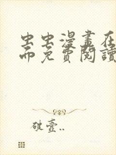 虫虫漫画在线页面免费阅读