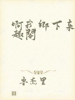 啊我乡下来的笔趣阁