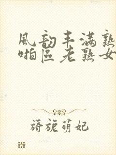 风韵丰满熟妇啪啪区老熟女