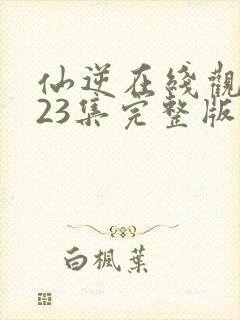 仙逆在线观看123集完整版高清