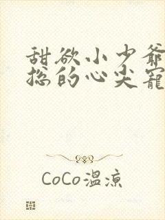 甜欲小少爷是霍总的心尖宠小说免费阅读