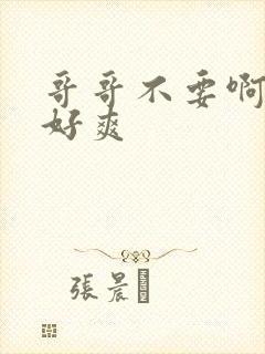 哥哥不要啊啊啊好爽