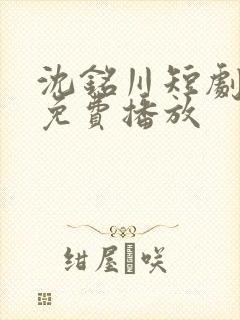 沈铭川短剧全集免费播放