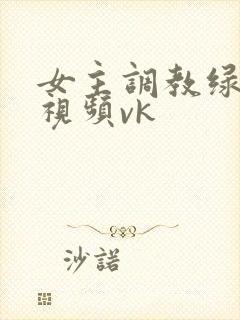 女主调教绿帽奴视频vk