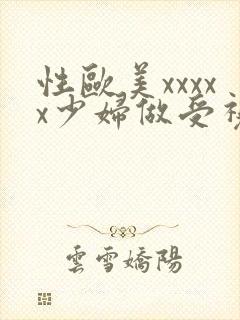 性欧美xxxxx少妇做受视频