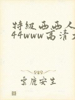 特级西西人体444www高清大胆亚洲